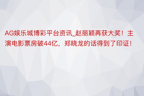 AG娱乐城博彩平台资讯_赵丽颖再获大奖！主演电影票房破44亿，郑晓龙的话得到了印证！