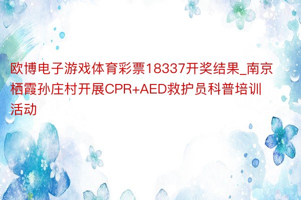 欧博电子游戏体育彩票18337开奖结果_南京栖霞孙庄村开展CPR+AED救护员科普培训活动