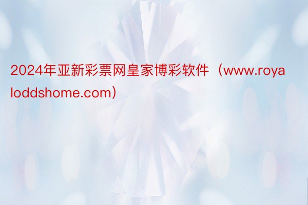 2024年亚新彩票网皇家博彩软件（www.royaloddshome.com）