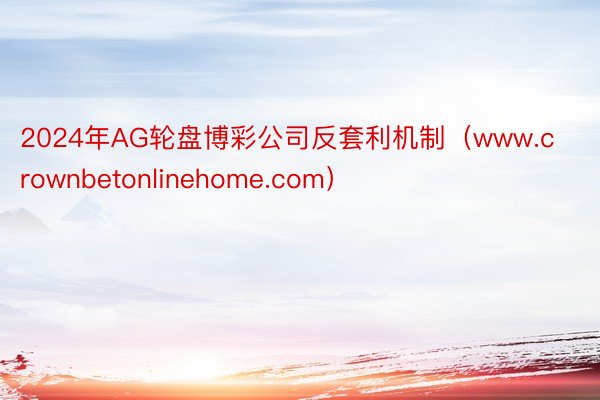 2024年AG轮盘博彩公司反套利机制（www.crownbetonlinehome.com）