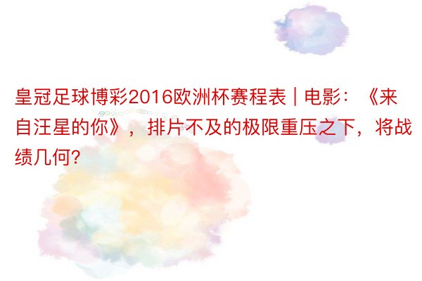 皇冠足球博彩2016欧洲杯赛程表 | 电影：《来自汪星的你》，排片不及的极限重压之下，将战绩几何？