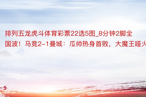 排列五龙虎斗体育彩票22选5图_8分钟2脚全国波！马竞2-1曼城：瓜帅热身首败，大魔王哑火