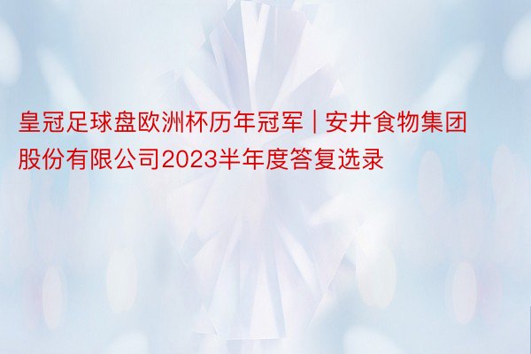 皇冠足球盘欧洲杯历年冠军 | 安井食物集团股份有限公司2023半年度答复选录