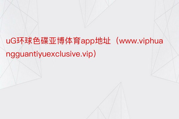 uG环球色碟亚博体育app地址（www.viphuangguantiyuexclusive.vip）