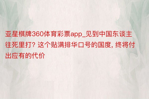 亚星棋牌360体育彩票app_见到中国东谈主往死里打? 这个贴满排华口号的国度, 终将付出应有的代价