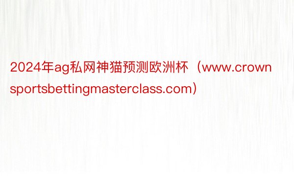 2024年ag私网神猫预测欧洲杯（www.crownsportsbettingmasterclass.com）
