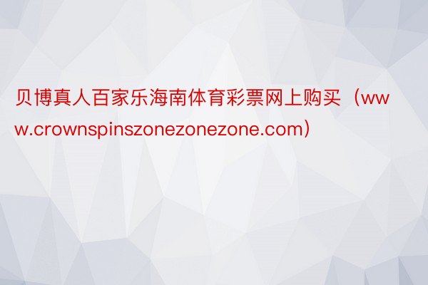 贝博真人百家乐海南体育彩票网上购买（www.crownspinszonezonezone.com）