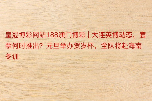 皇冠博彩网站188澳门博彩 | 大连英博动态，套票何时推出？元旦举办贺岁杯，全队将赴海南冬训