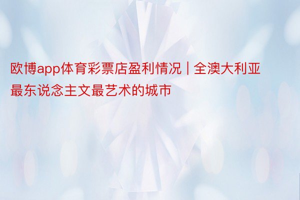 欧博app体育彩票店盈利情况 | 全澳大利亚最东说念主文最艺术的城市